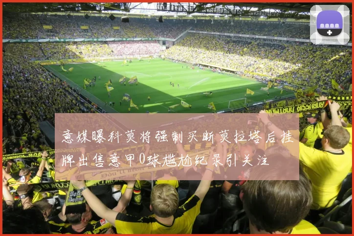 意媒曝科莫将强制买断莫拉塔后挂牌出售意甲0球尴尬纪录引关注
