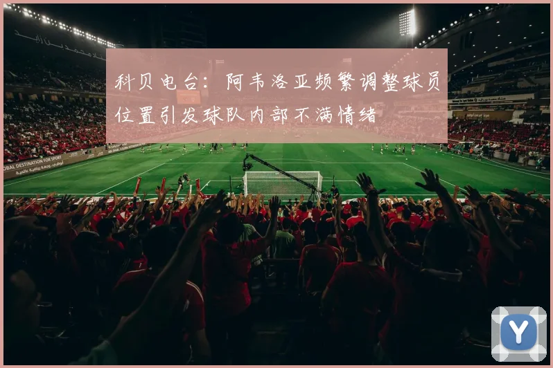 科贝电台：阿韦洛亚频繁调整球员位置引发球队内部不满情绪