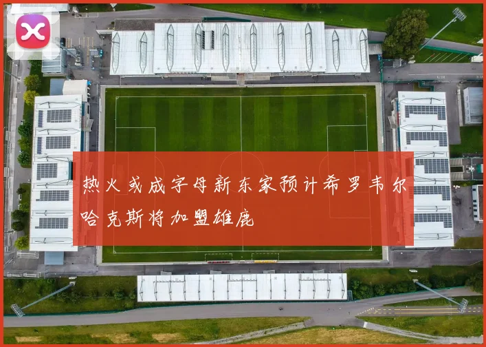 热火或成字母新东家预计希罗韦尔哈克斯将加盟雄鹿