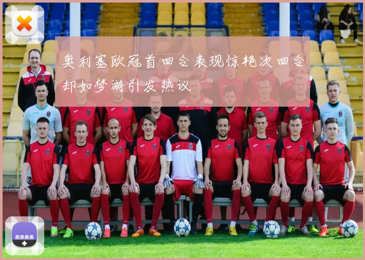 奥利塞欧冠首回合表现惊艳次回合却如梦游引发热议