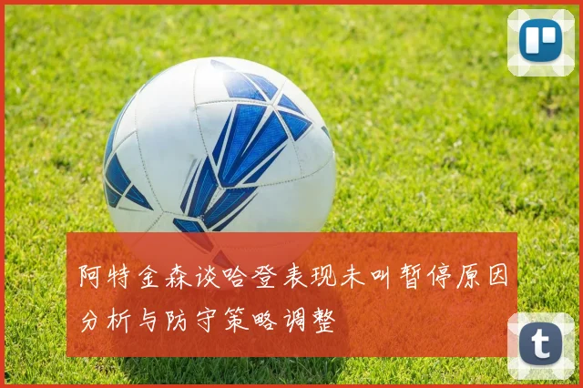阿特金森谈哈登表现未叫暂停原因分析与防守策略调整