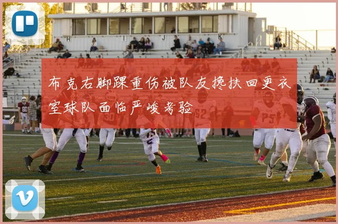 布克右脚踝重伤被队友搀扶回更衣室球队面临严峻考验