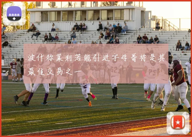 波什称莱利若能引进字母哥将是其最佳交易之一