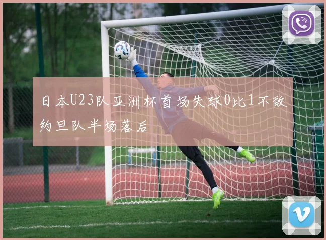 日本U23队亚洲杯首场失球0比1不敌约旦队半场落后
