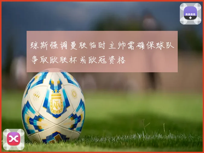 琼斯强调曼联临时主帅需确保球队争取欧联杯或欧冠资格
