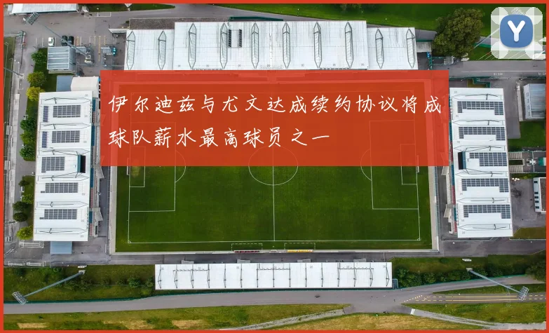 伊尔迪兹与尤文达成续约协议将成球队薪水最高球员之一