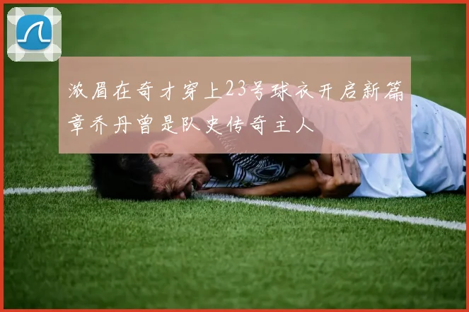 浓眉在奇才穿上23号球衣开启新篇章乔丹曾是队史传奇主人