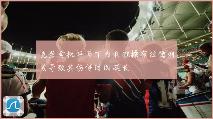 克劳奇批评马丁内利推搡布拉德利或导致其伤停时间延长