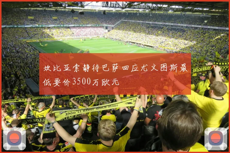 坎比亚索静待巴萨回应尤文图斯最低要价3500万欧元